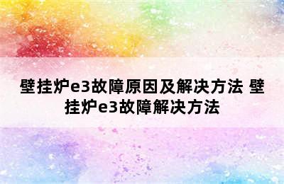 壁挂炉e3故障原因及解决方法 壁挂炉e3故障解决方法